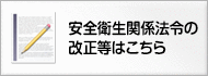 安全衛生関係法令の改正等はこちら